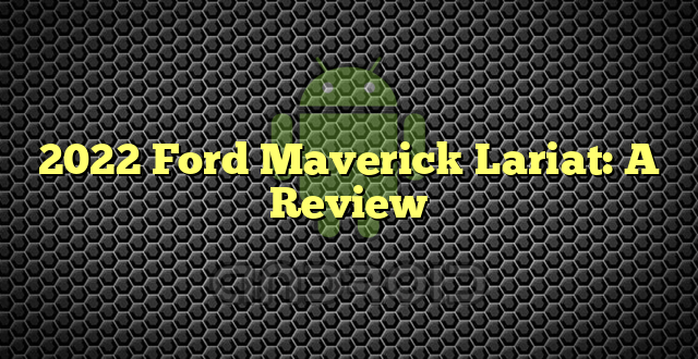 2022 Ford Maverick Lariat: A Review