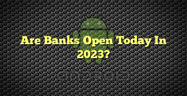 Are Banks Open Today In 2023?