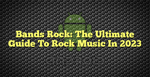 Bands Rock: The Ultimate Guide To Rock Music In 2023