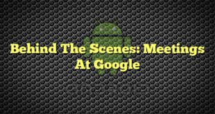 Behind The Scenes: Meetings At Google