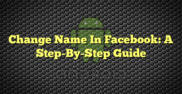 Change Name In Facebook: A Step-By-Step Guide