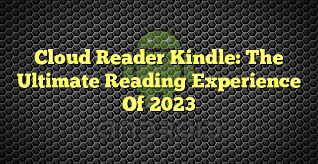 Cloud Reader Kindle: The Ultimate Reading Experience Of 2023