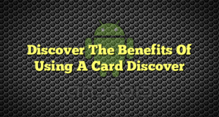 Discover The Benefits Of Using A Card Discover