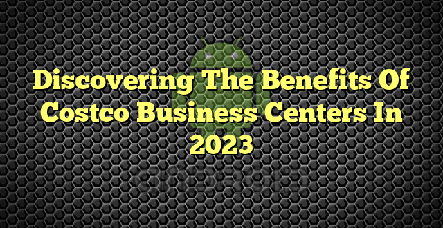 Discovering The Benefits Of Costco Business Centers In 2023