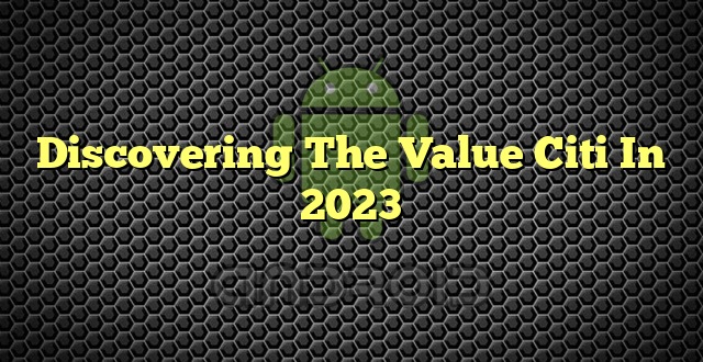 Discovering The Value Citi In 2023