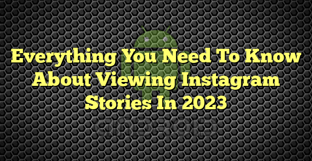Everything You Need To Know About Viewing Instagram Stories In 2023