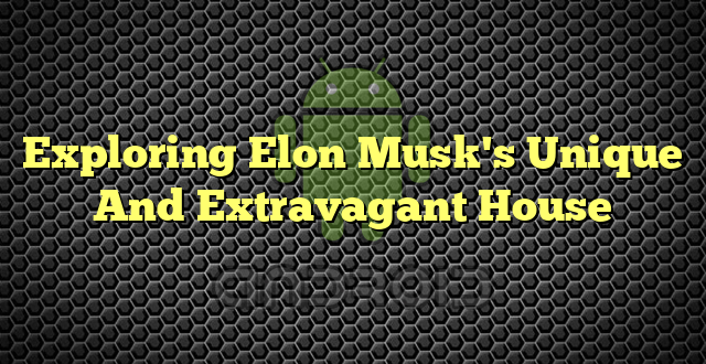 Exploring Elon Musk's Unique And Extravagant House