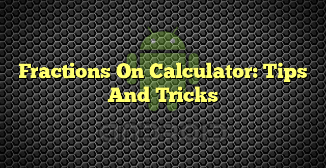 Fractions On Calculator: Tips And Tricks