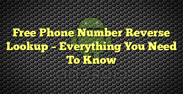 Free Phone Number Reverse Lookup – Everything You Need To Know