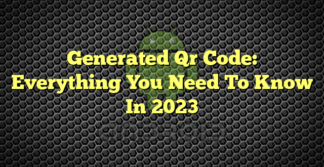 Generated Qr Code: Everything You Need To Know In 2023