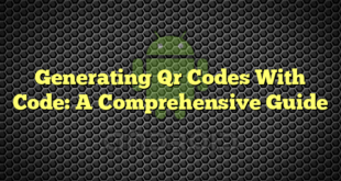Generating Qr Codes With Code: A Comprehensive Guide