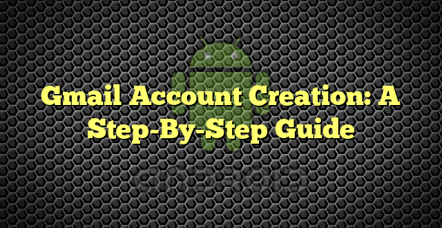 Gmail Account Creation: A Step-By-Step Guide