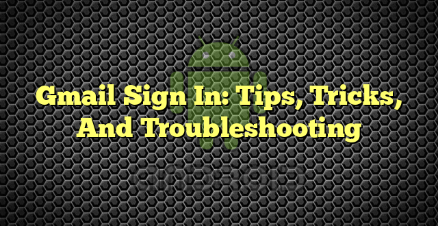 Gmail Sign In: Tips, Tricks, And Troubleshooting