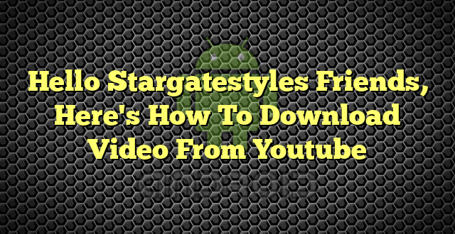 Hello Stargatestyles Friends, Here's How To Download Video From Youtube