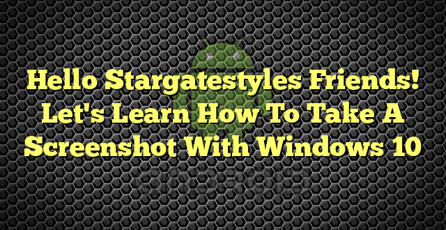 Hello Stargatestyles Friends! Let's Learn How To Take A Screenshot With Windows 10