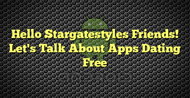 Hello Stargatestyles Friends! Let's Talk About Apps Dating Free