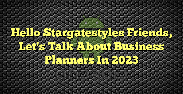 Hello Stargatestyles Friends, Let's Talk About Business Planners In 2023
