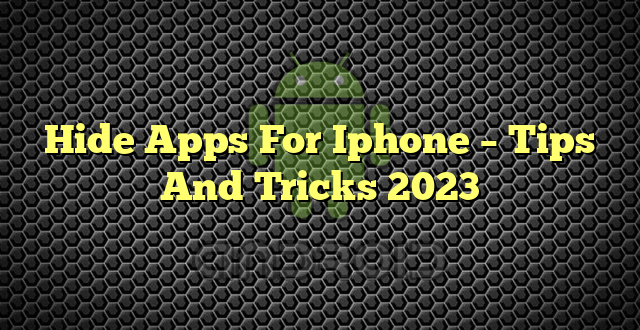 Hide Apps For Iphone – Tips And Tricks 2023
