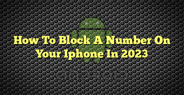How To Block A Number On Your Iphone In 2023