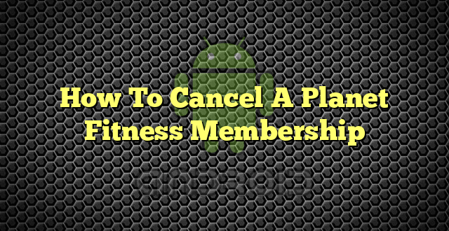 How To Cancel A Planet Fitness Membership