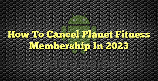 How To Cancel Planet Fitness Membership In 2023