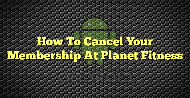 How To Cancel Your Membership At Planet Fitness