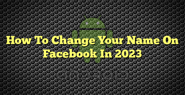 How To Change Your Name On Facebook In 2023