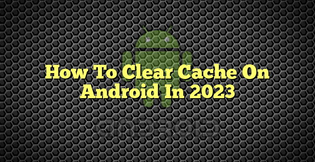 How To Clear Cache On Android In 2023