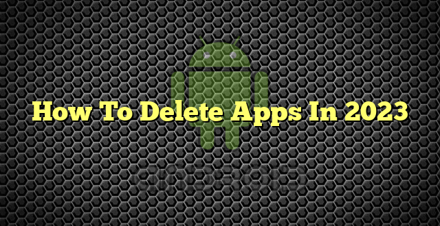 How To Delete Apps In 2023