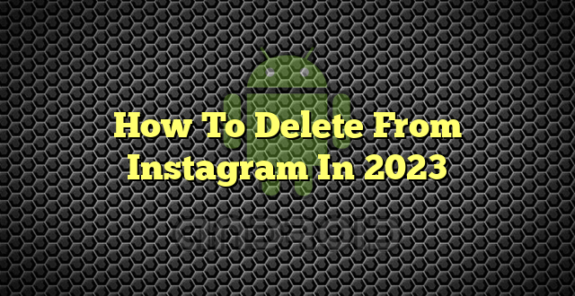 How To Delete From Instagram In 2023
