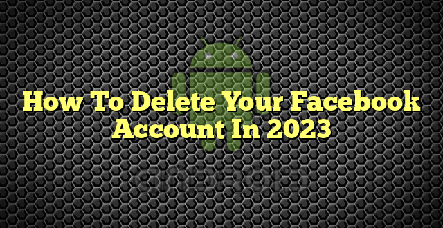 How To Delete Your Facebook Account In 2023