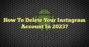 How To Delete Your Instagram Account In 2023?