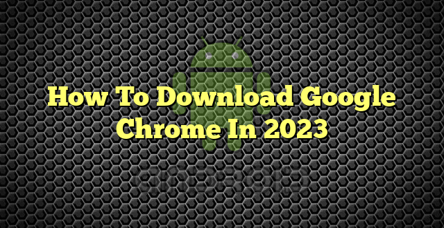 How To Download Google Chrome In 2023