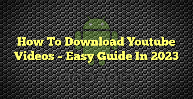 How To Download Youtube Videos – Easy Guide In 2023