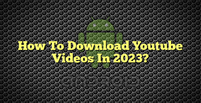 How To Download Youtube Videos In 2023?