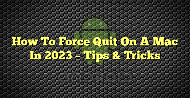 How To Force Quit On A Mac In 2023 – Tips & Tricks