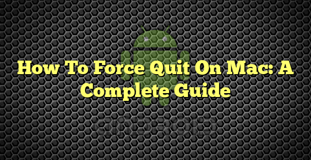 How To Force Quit On Mac: A Complete Guide