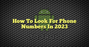 How To Look For Phone Numbers In 2023