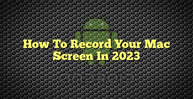 How To Record Your Mac Screen In 2023