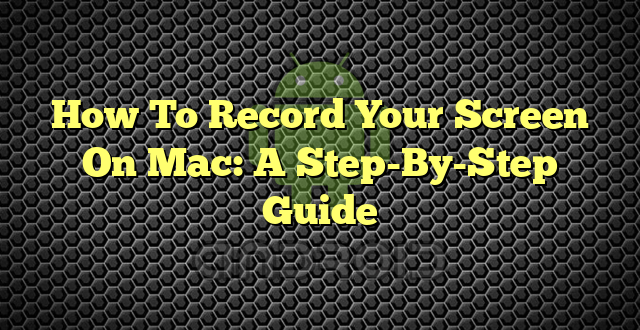 How To Record Your Screen On Mac: A Step-By-Step Guide