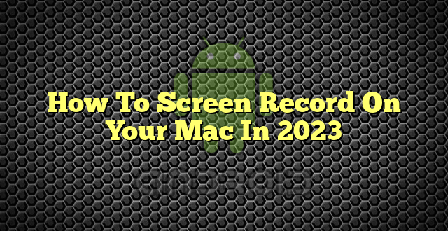 How To Screen Record On Your Mac In 2023