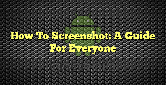 How To Screenshot: A Guide For Everyone