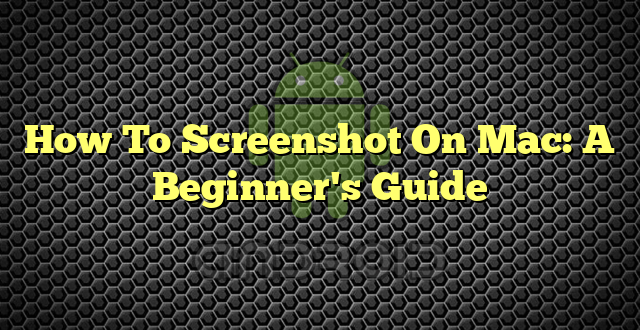 How To Screenshot On Mac: A Beginner's Guide