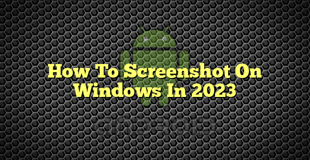 How To Screenshot On Windows In 2023