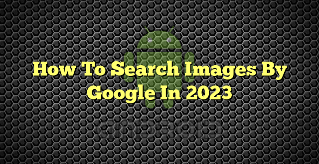 How To Search Images By Google In 2023
