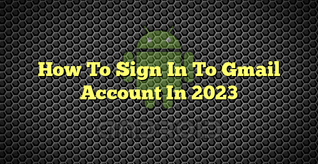 How To Sign In To Gmail Account In 2023