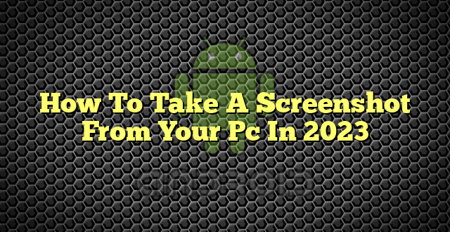 How To Take A Screenshot From Your Pc In 2023