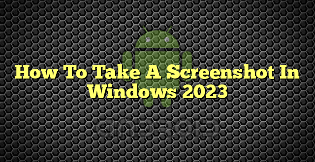 How To Take A Screenshot In Windows 2023