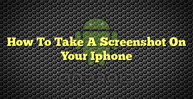 How To Take A Screenshot On Your Iphone