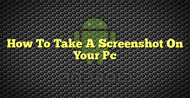 How To Take A Screenshot On Your Pc
